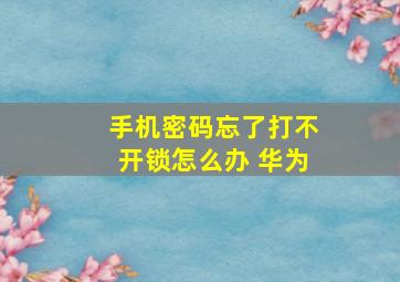 手机密码忘了打不开锁怎么办 华为